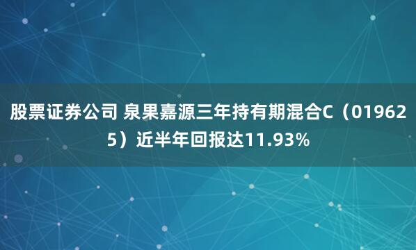 股票证券公司 泉果嘉源三年持有期混合C（019625）近半年回报达11.93%