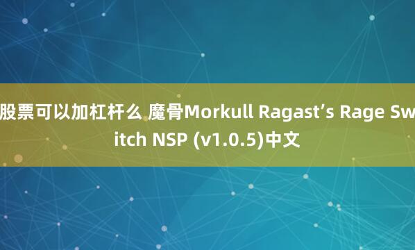 股票可以加杠杆么 魔骨Morkull Ragast’s Rage Switch NSP (v1.0.5)中文
