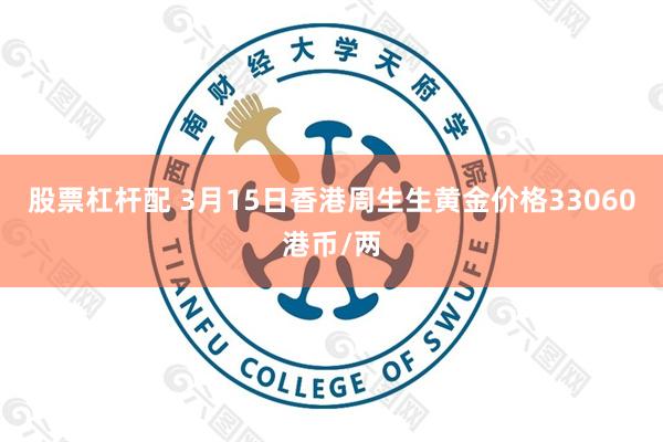 股票杠杆配 3月15日香港周生生黄金价格33060港币/两