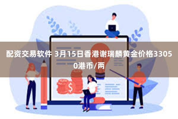 配资交易软件 3月15日香港谢瑞麟黄金价格33050港币/两