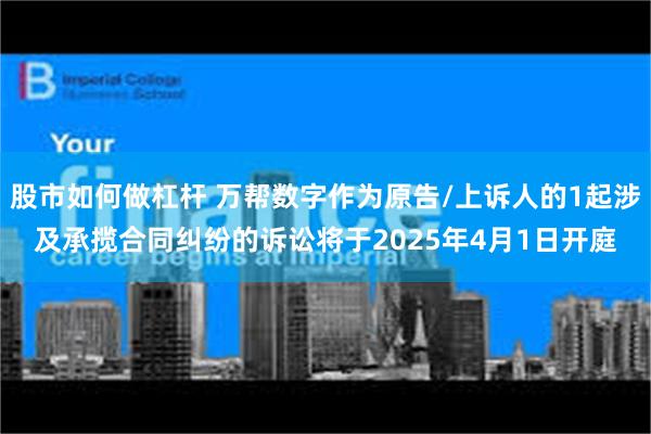 股市如何做杠杆 万帮数字作为原告/上诉人的1起涉及承揽合同纠纷的诉讼将于2025年4月1日开庭