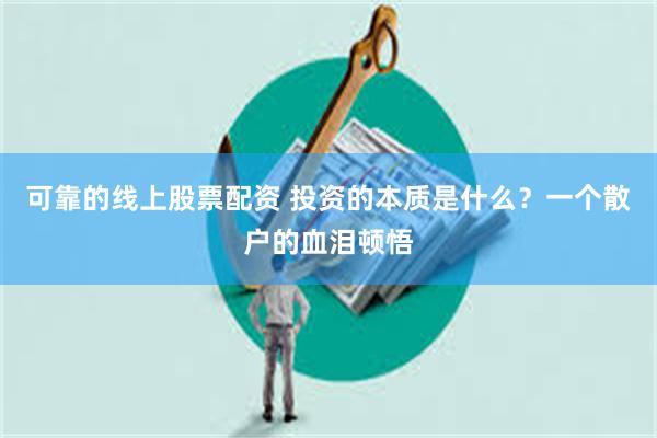 可靠的线上股票配资 投资的本质是什么？一个散户的血泪顿悟