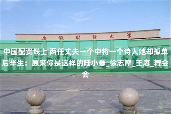 中国配资线上 两任丈夫一个中将一个诗人她却孤单后半生：原来你是这样的陆小曼_徐志摩_王赓_舞会