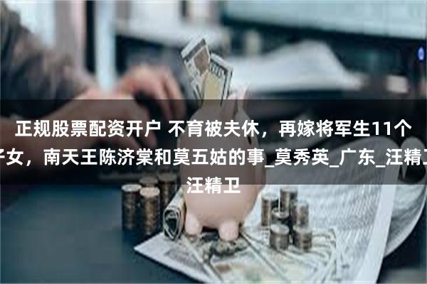 正规股票配资开户 不育被夫休，再嫁将军生11个子女，南天王陈济棠和莫五姑的事_莫秀英_广东_汪精卫
