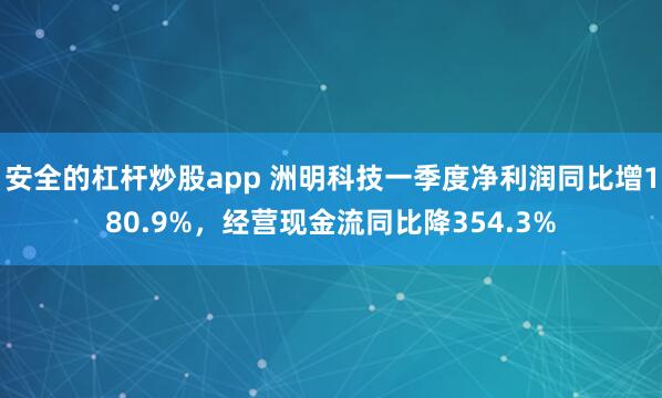 安全的杠杆炒股app 洲明科技一季度净利润同比增180.9%，经营现金流同比降354.3%