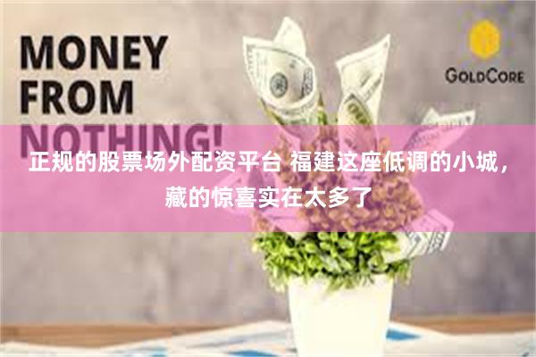 正规的股票场外配资平台 福建这座低调的小城，藏的惊喜实在太多了