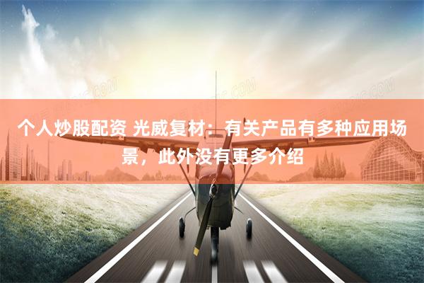 个人炒股配资 光威复材：有关产品有多种应用场景，此外没有更多介绍