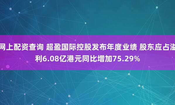 网上配资查询 超盈国际控股发布年度业绩 股东应占溢利6.08亿港元同比增加75.29%