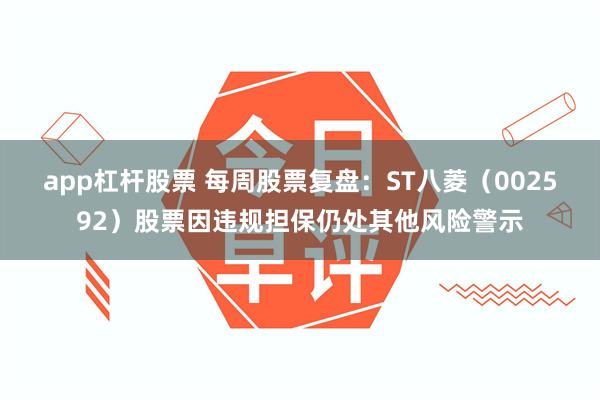 app杠杆股票 每周股票复盘：ST八菱（002592）股票因违规担保仍处其他风险警示