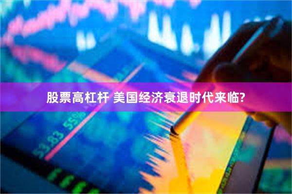 股票高杠杆 美国经济衰退时代来临?