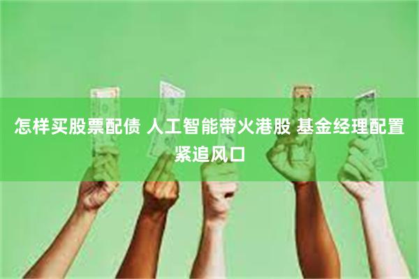 怎样买股票配债 人工智能带火港股 基金经理配置紧追风口
