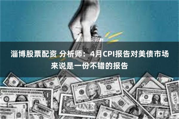 淄博股票配资 分析师：4月CPI报告对美债市场来说是一份不错的报告
