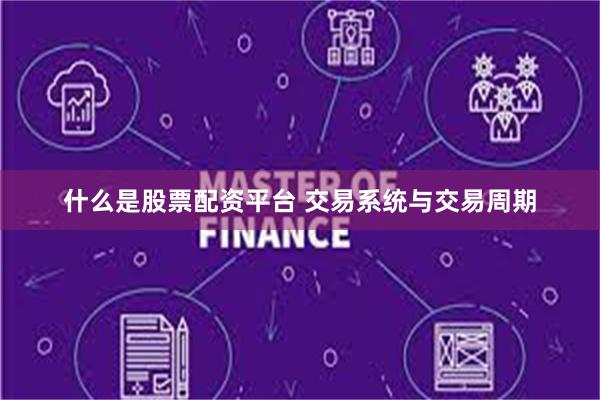 什么是股票配资平台 交易系统与交易周期