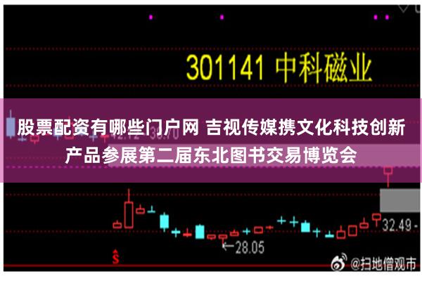股票配资有哪些门户网 吉视传媒携文化科技创新产品参展第二届东北图书交易博览会