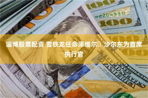 淄博股票配资 雪铁龙任命泽维尔・沙尔东为首席执行官