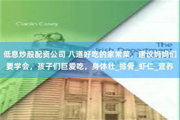 低息炒股配资公司 八道好吃的家常菜，建议妈妈们要学会，孩子们巨爱吃，身体壮_排骨_虾仁_营养