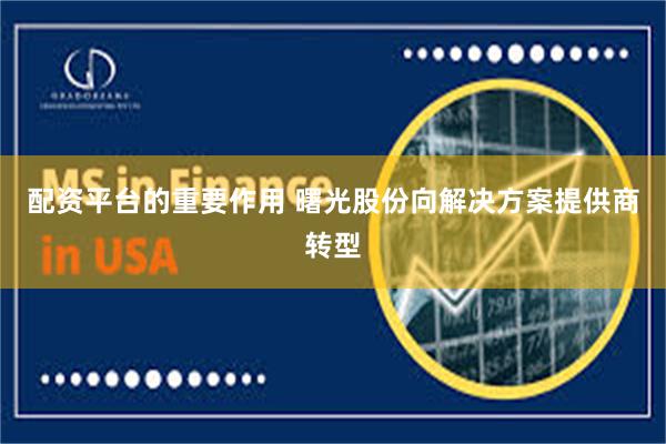 配资平台的重要作用 曙光股份向解决方案提供商转型