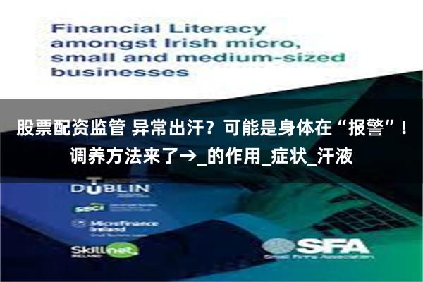 股票配资监管 异常出汗？可能是身体在“报警”！调养方法来了→_的作用_症状_汗液