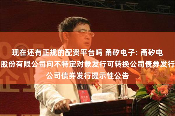 现在还有正规的配资平台吗 甬矽电子: 甬矽电子(宁波)股份有限公司向不特定对象发行可转换公司债券发行提示性公告