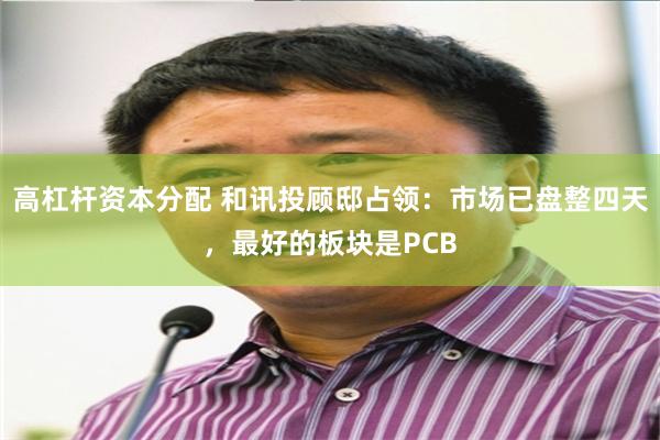 高杠杆资本分配 和讯投顾邸占领：市场已盘整四天，最好的板块是PCB