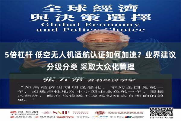 5倍杠杆 低空无人机适航认证如何加速？业界建议分级分类 采取大众化管理