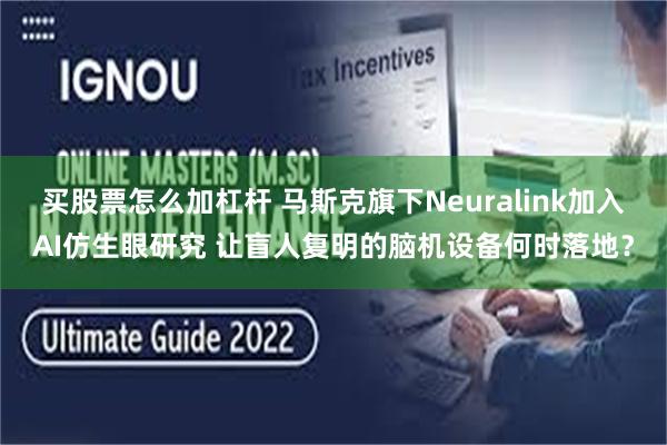 买股票怎么加杠杆 马斯克旗下Neuralink加入AI仿生眼研究 让盲人复明的脑机设备何时落地？