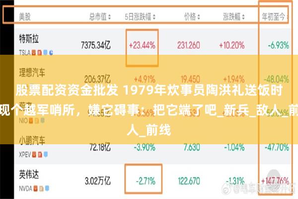 股票配资资金批发 1979年炊事员陶洪礼送饭时发现个越军哨所，嫌它碍事：把它端了吧_新兵_敌人_前线