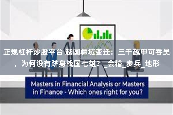 正规杠杆炒股平台 越国疆域变迁：三千越甲可吞吴，为何没有跻身战国七雄？_会稽_步兵_地形