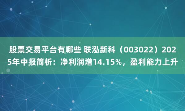 股票交易平台有哪些 联泓新科（003022）2025年中报简析：净利润增14.15%，盈利能力上升
