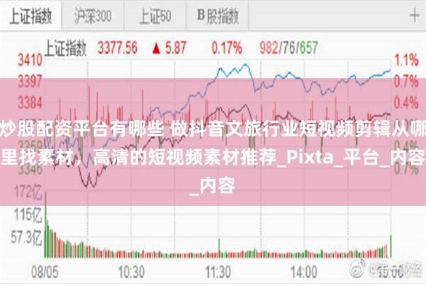 炒股配资平台有哪些 做抖音文旅行业短视频剪辑从哪里找素材，高清的短视频素材推荐_Pixta_平台_内容