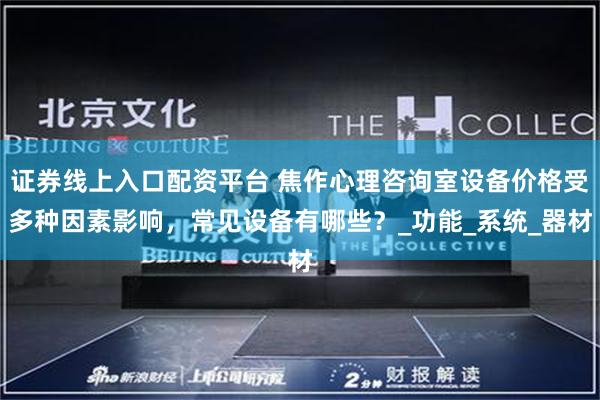 证券线上入口配资平台 焦作心理咨询室设备价格受多种因素影响，常见设备有哪些？_功能_系统_器材