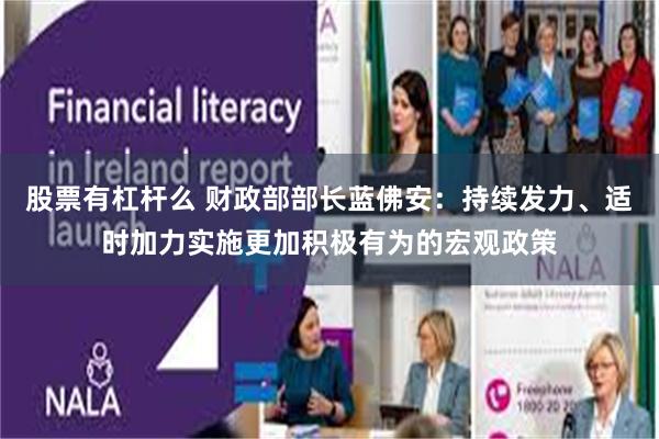 股票有杠杆么 财政部部长蓝佛安：持续发力、适时加力实施更加积极有为的宏观政策