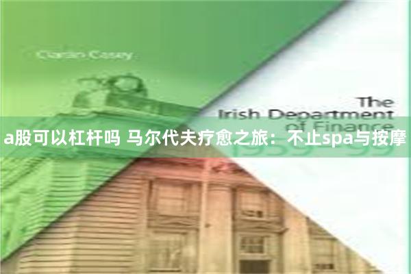a股可以杠杆吗 马尔代夫疗愈之旅：不止spa与按摩