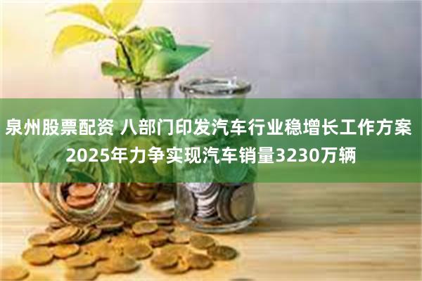 泉州股票配资 八部门印发汽车行业稳增长工作方案 2025年力争实现汽车销量3230万辆