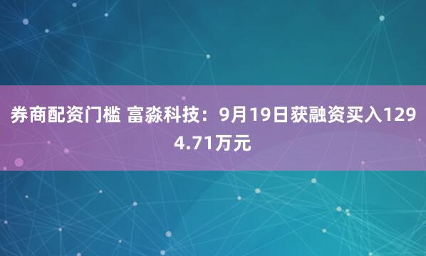 券商配资门槛 富淼科技：9月19日获融资买入1294.71万元