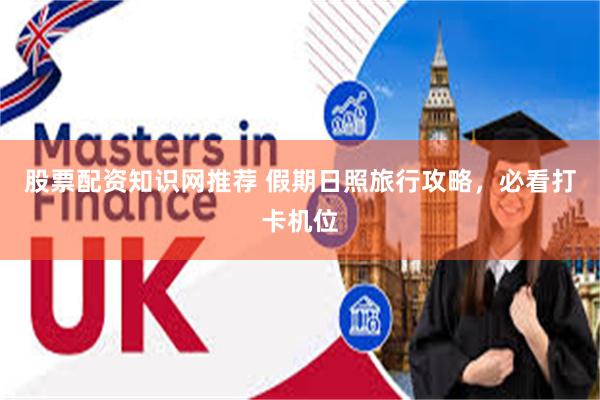 股票配资知识网推荐 假期日照旅行攻略,必看打卡机位