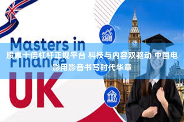 股票十倍杠杆正规平台 科技与内容双驱动 中国电影用影音书写时代华章