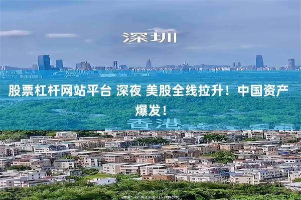 股票杠杆网站平台 深夜 美股全线拉升！中国资产 爆发！