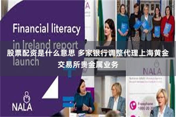 股票配资是什么意思 多家银行调整代理上海黄金交易所贵金属业务