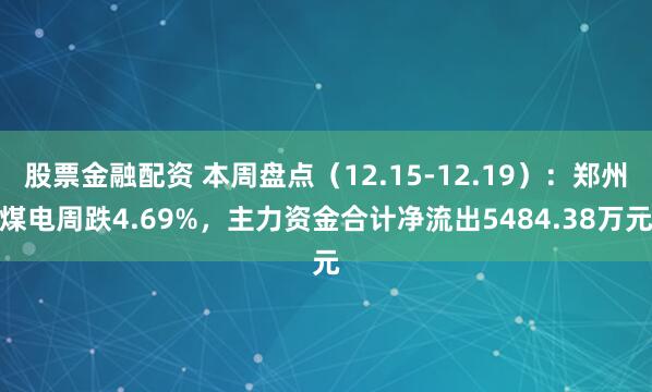 股票金融配资 本周盘点（12.15-12.19）：郑州煤电周跌4.69%，主力资金合计净流出5484.38万元