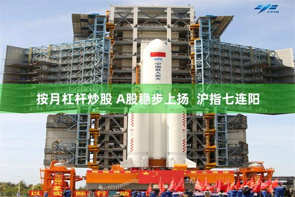 按月杠杆炒股 A股稳步上扬  沪指七连阳