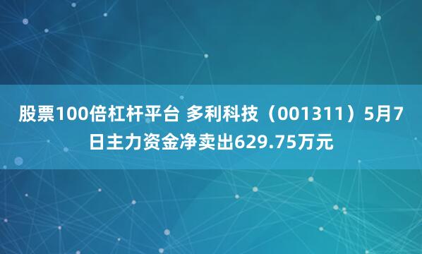 股票100倍杠杆平台 多利科技（001311）5月7日主力资金净卖出629.75万元