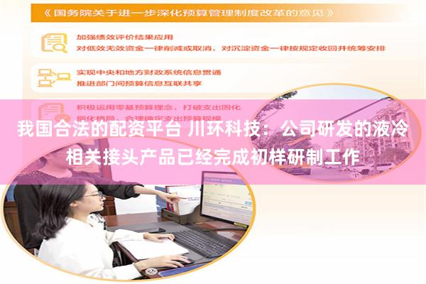 我国合法的配资平台 川环科技：公司研发的液冷相关接头产品已经完成初样研制工作