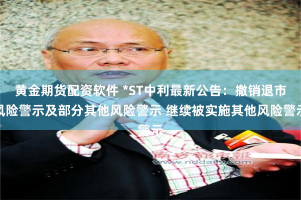 黄金期货配资软件 *ST中利最新公告：撤销退市风险警示及部分其他风险警示 继续被实施其他风险警示