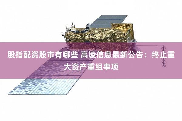 股指配资股市有哪些 高凌信息最新公告：终止重大资产重组事项