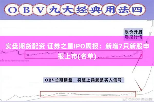 实盘期货配资 证券之星IPO周报：新增7只新股申报上市(名单)