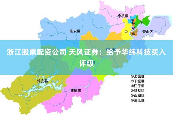 浙江股票配资公司 天风证券：给予华纬科技买入评级