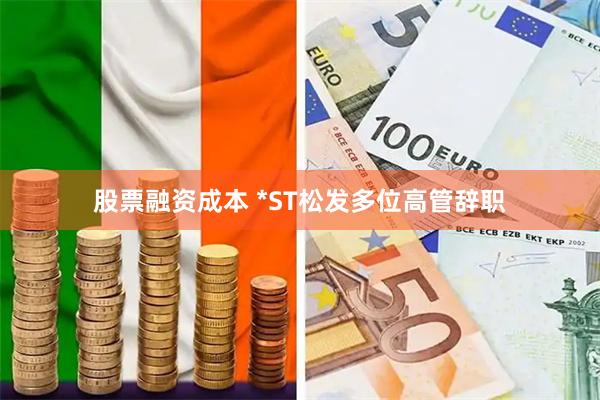 股票融资成本 *ST松发多位高管辞职