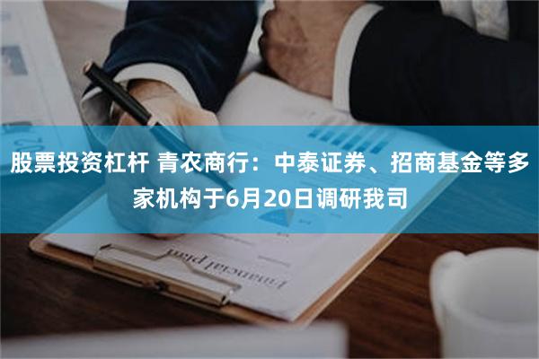 股票投资杠杆 青农商行：中泰证券、招商基金等多家机构于6月20日调研我司