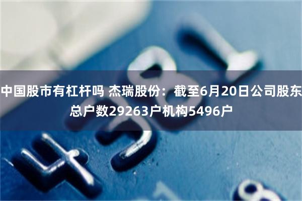 中国股市有杠杆吗 杰瑞股份：截至6月20日公司股东总户数29263户机构5496户